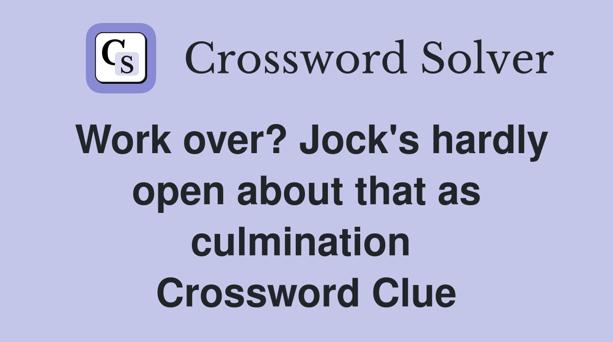 Work over? Jock's hardly open about that as culmination  Crossword Clue