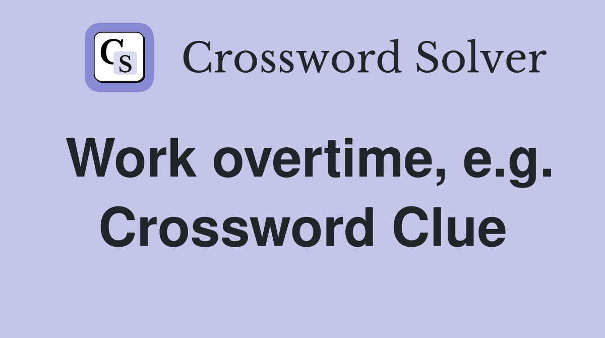 Work overtime, e.g. Crossword Clue