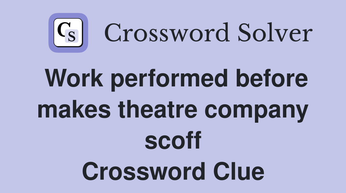 Work performed before makes theatre company scoff Crossword Clue