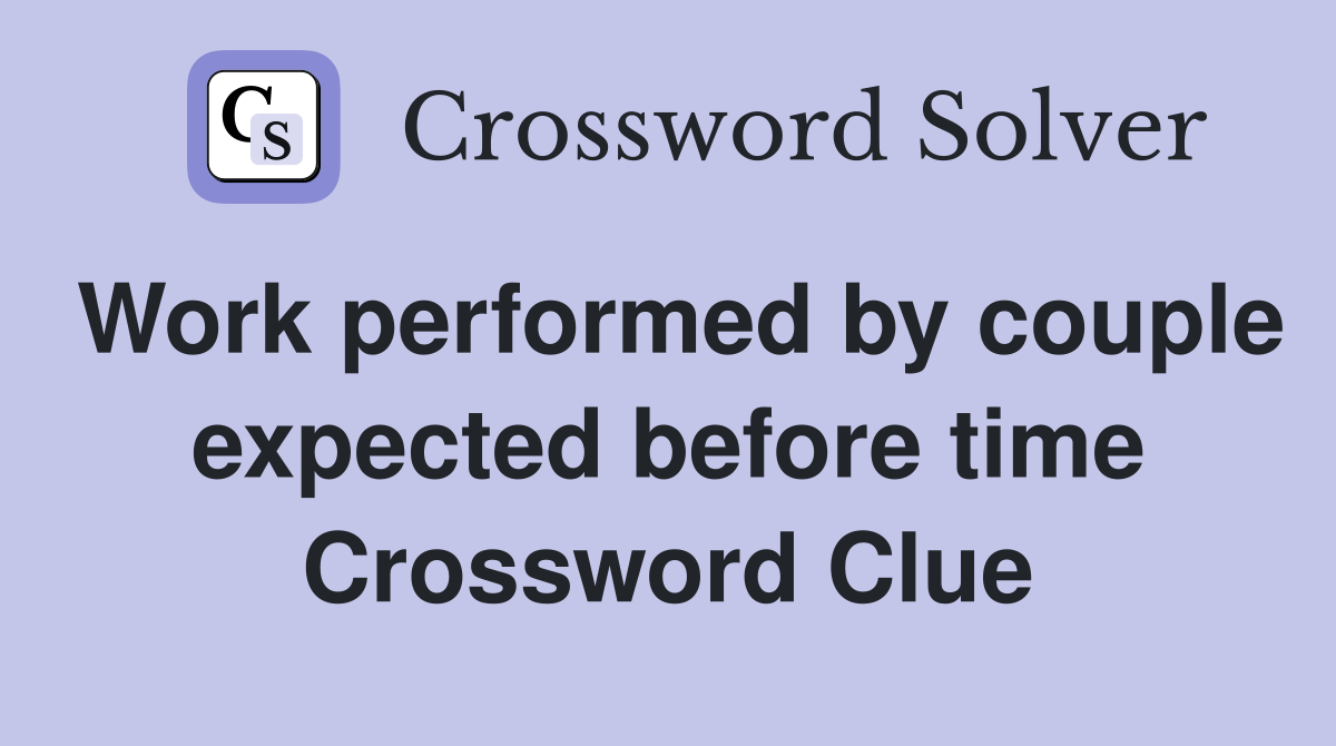 Work performed by couple expected before time Crossword Clue