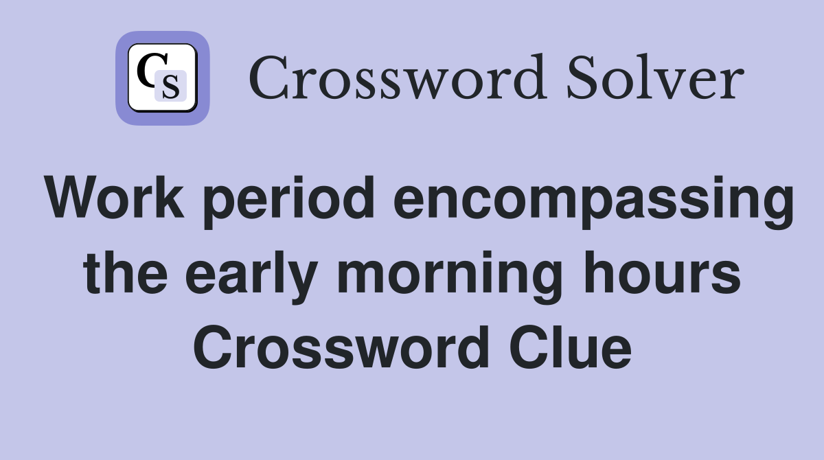 Work period encompassing the early morning hours Crossword Clue