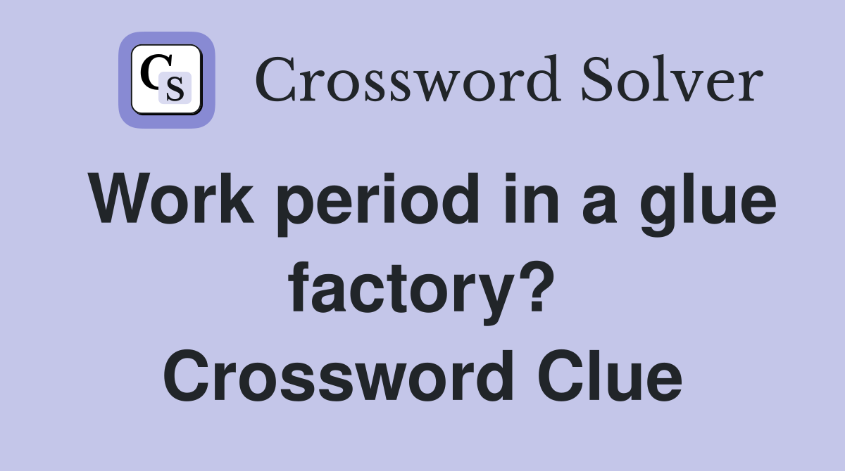 Work period in a glue factory? Crossword Clue