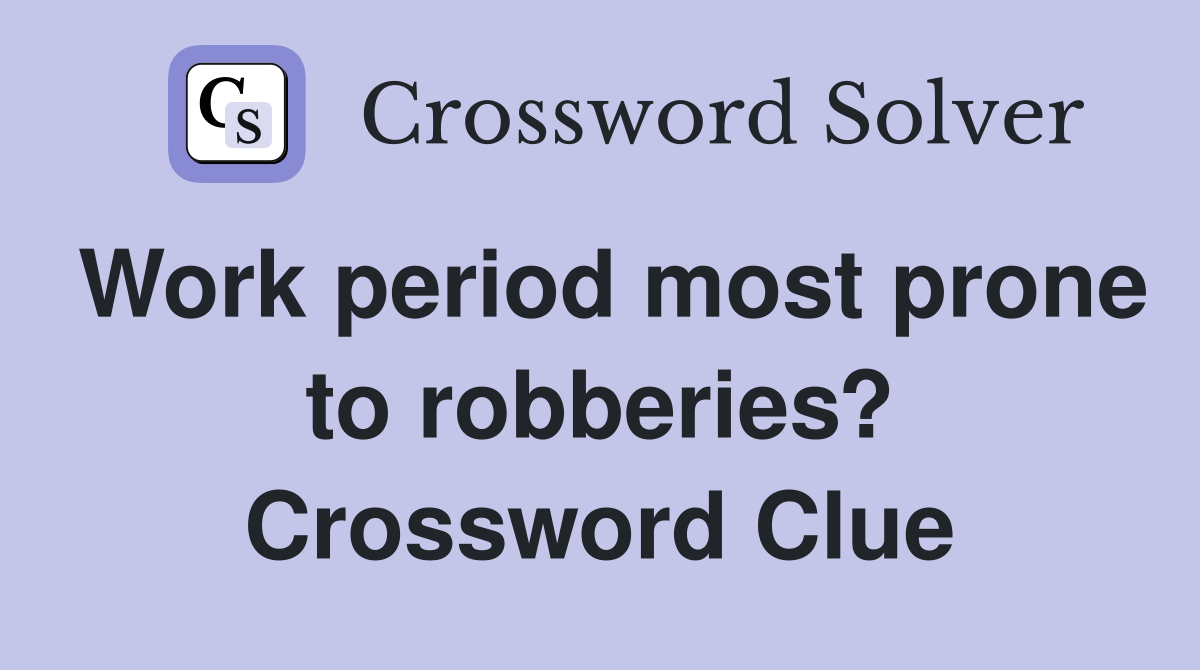 Work period most prone to robberies? Crossword Clue