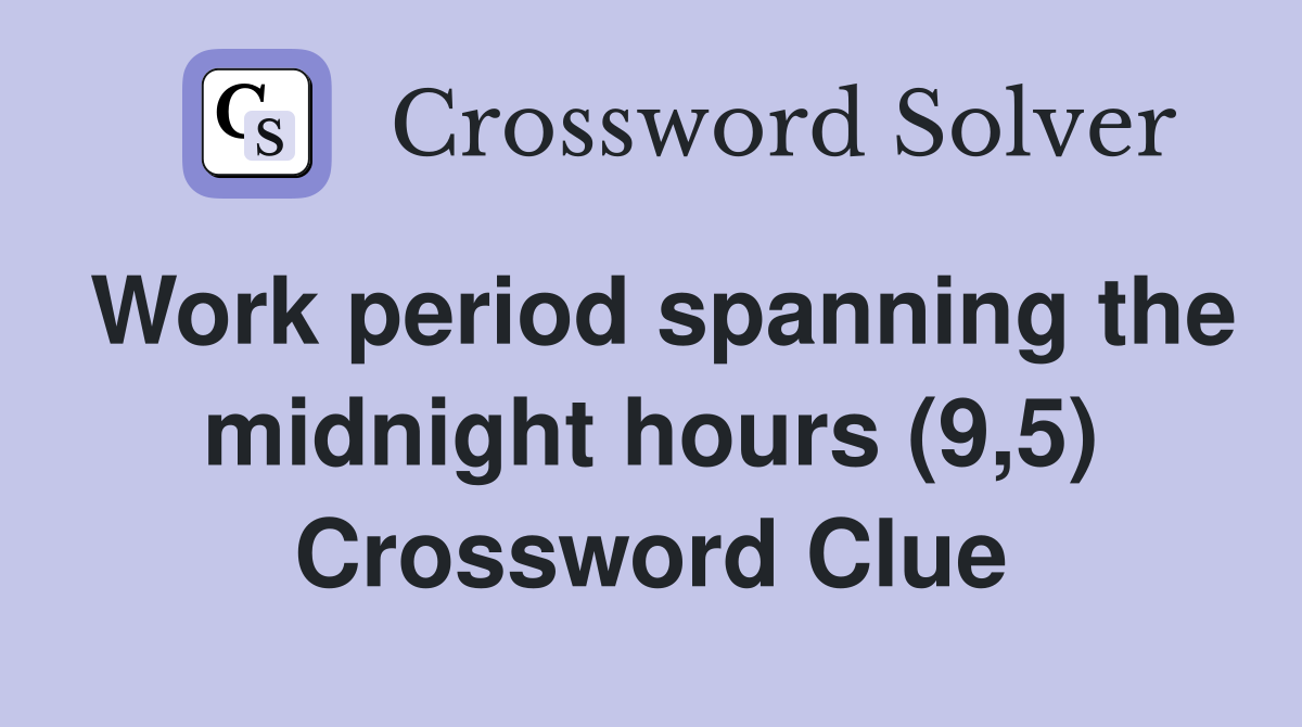 Work period spanning the midnight hours (9,5) Crossword Clue