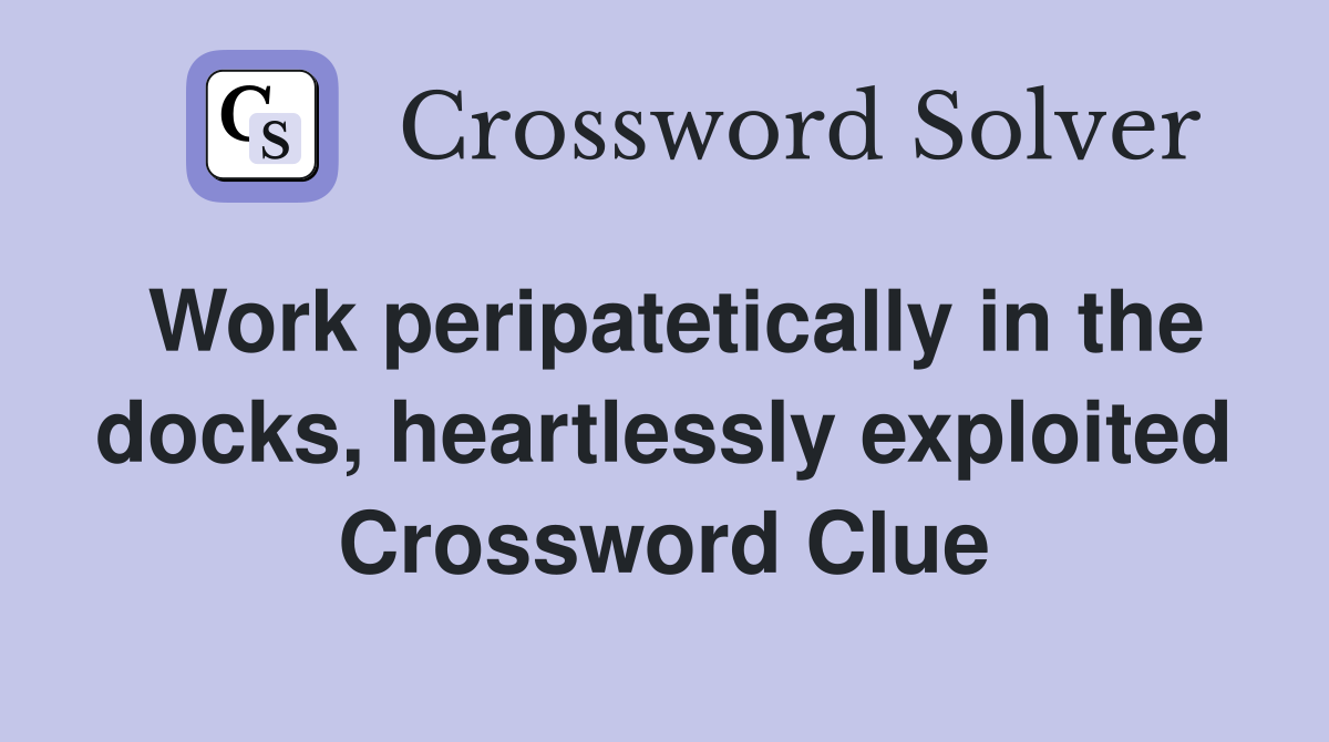Work peripatetically in the docks, heartlessly exploited Crossword Clue