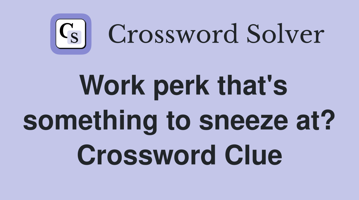 Work perk that's something to sneeze at? Crossword Clue