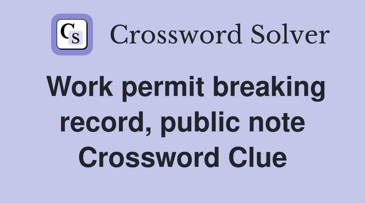 Work permit breaking record, public note Crossword Clue