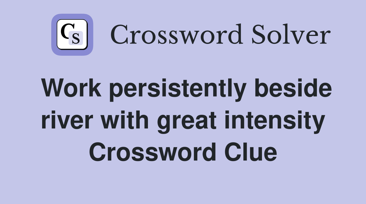 Work persistently beside river with great intensity Crossword Clue