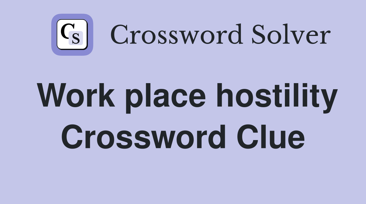 Work place hostility Crossword Clue