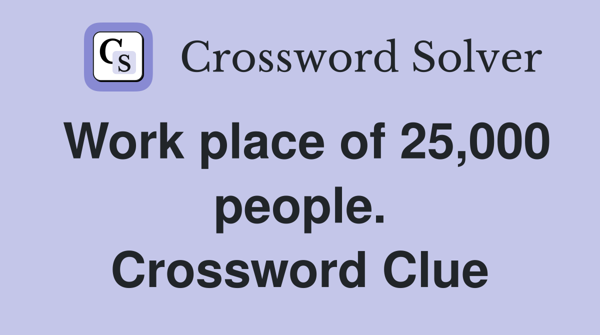Work place of 25,000 people. Crossword Clue