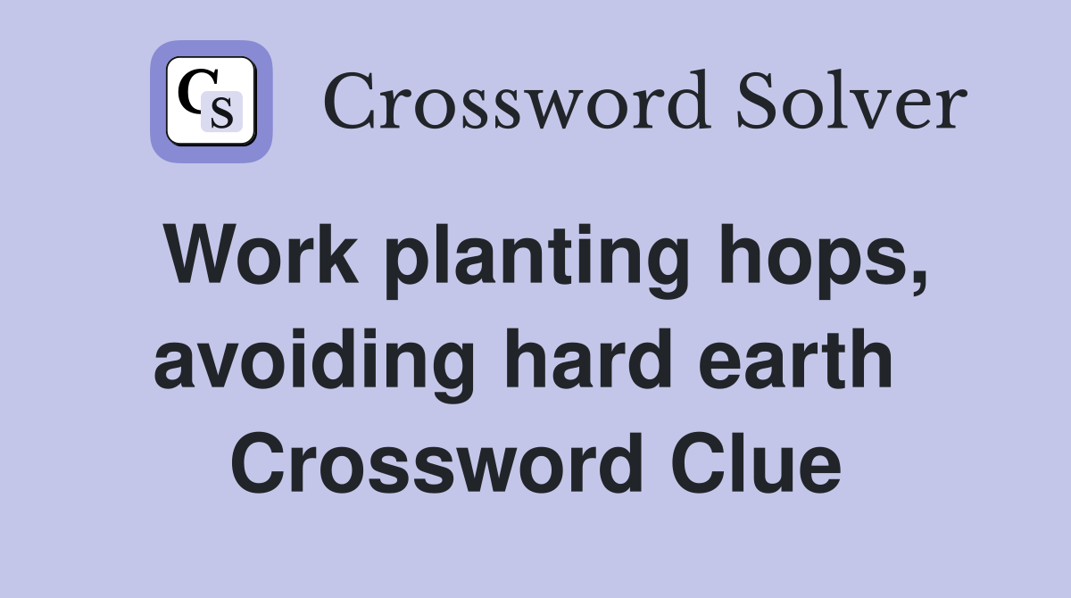 Work planting hops, avoiding hard earth  Crossword Clue