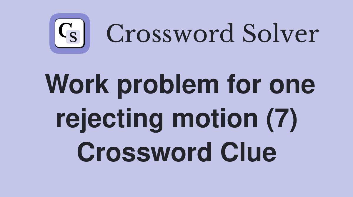 Work problem for one rejecting motion (7) Crossword Clue