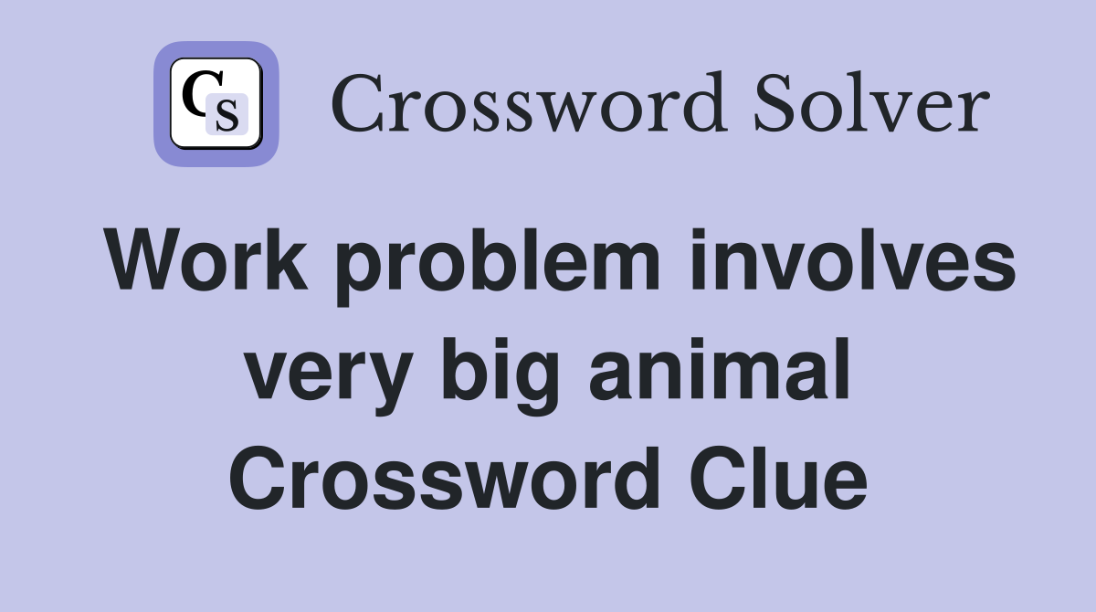 Work problem involves very big animal Crossword Clue
