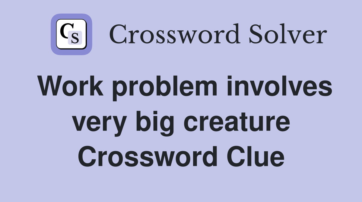 Work problem involves very big creature Crossword Clue