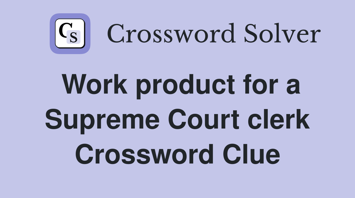 Work product for a Supreme Court clerk Crossword Clue