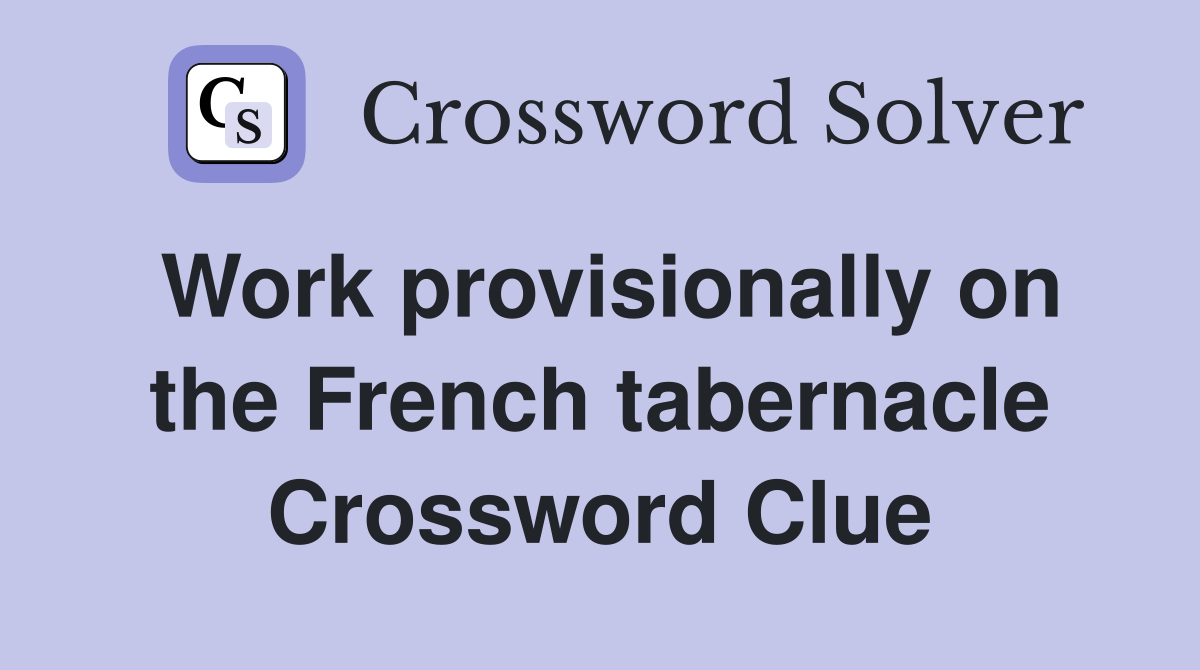 Work provisionally on the French tabernacle Crossword Clue