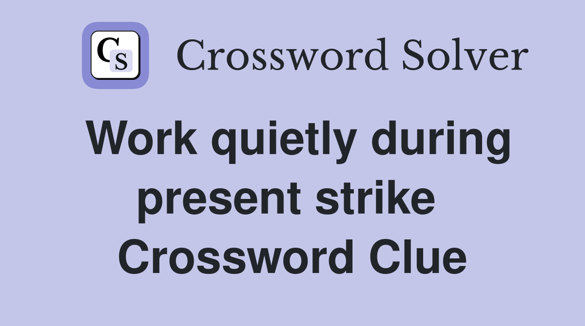 Work quietly during present strike  Crossword Clue
