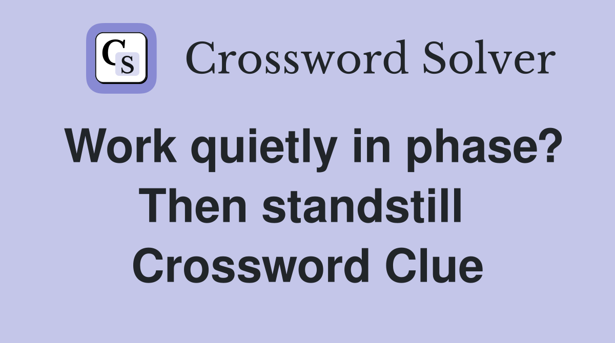 Work quietly in phase? Then standstill  Crossword Clue