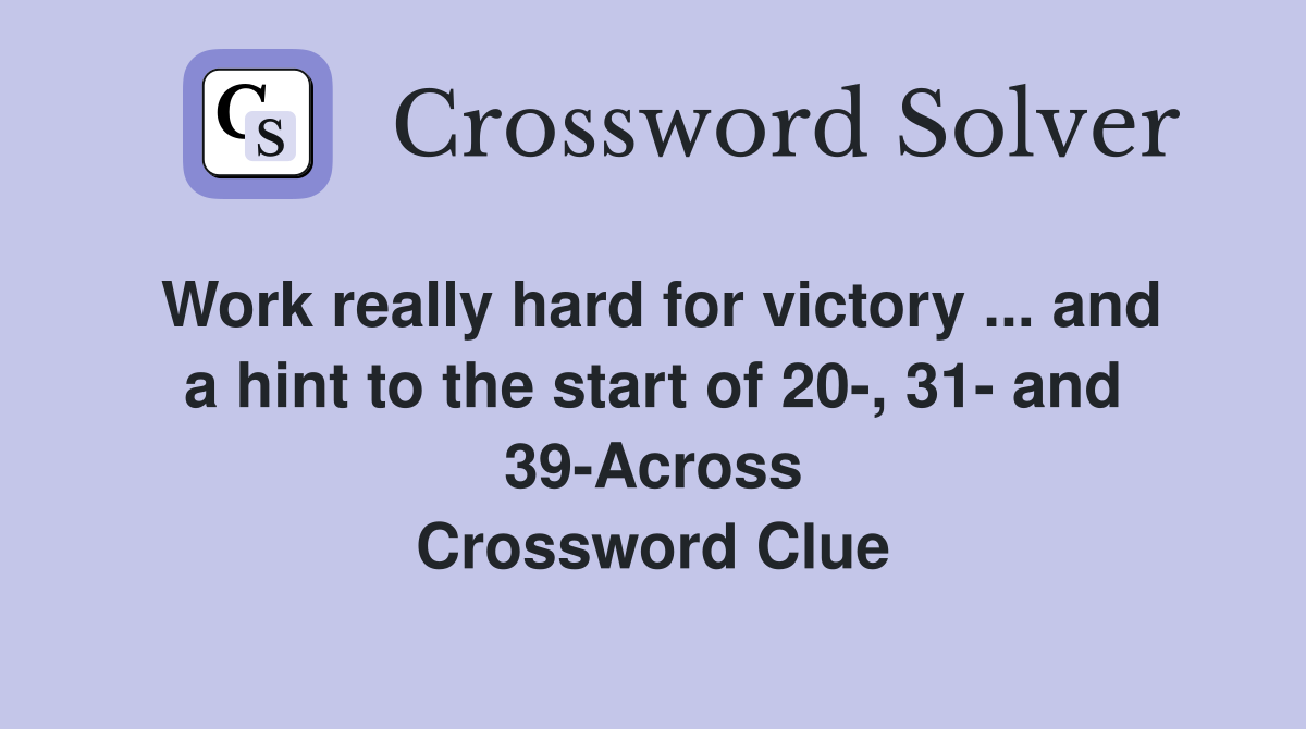 Work really hard for victory ... and a hint to the start of 20-, 31- and 39-Across Crossword Clue