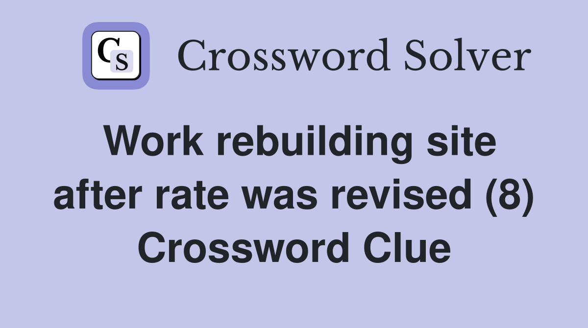 Work rebuilding site after rate was revised (8) Crossword Clue