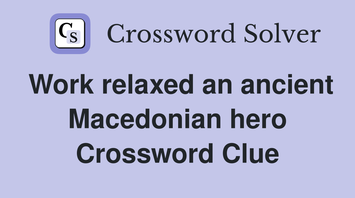 Work relaxed an ancient Macedonian hero Crossword Clue
