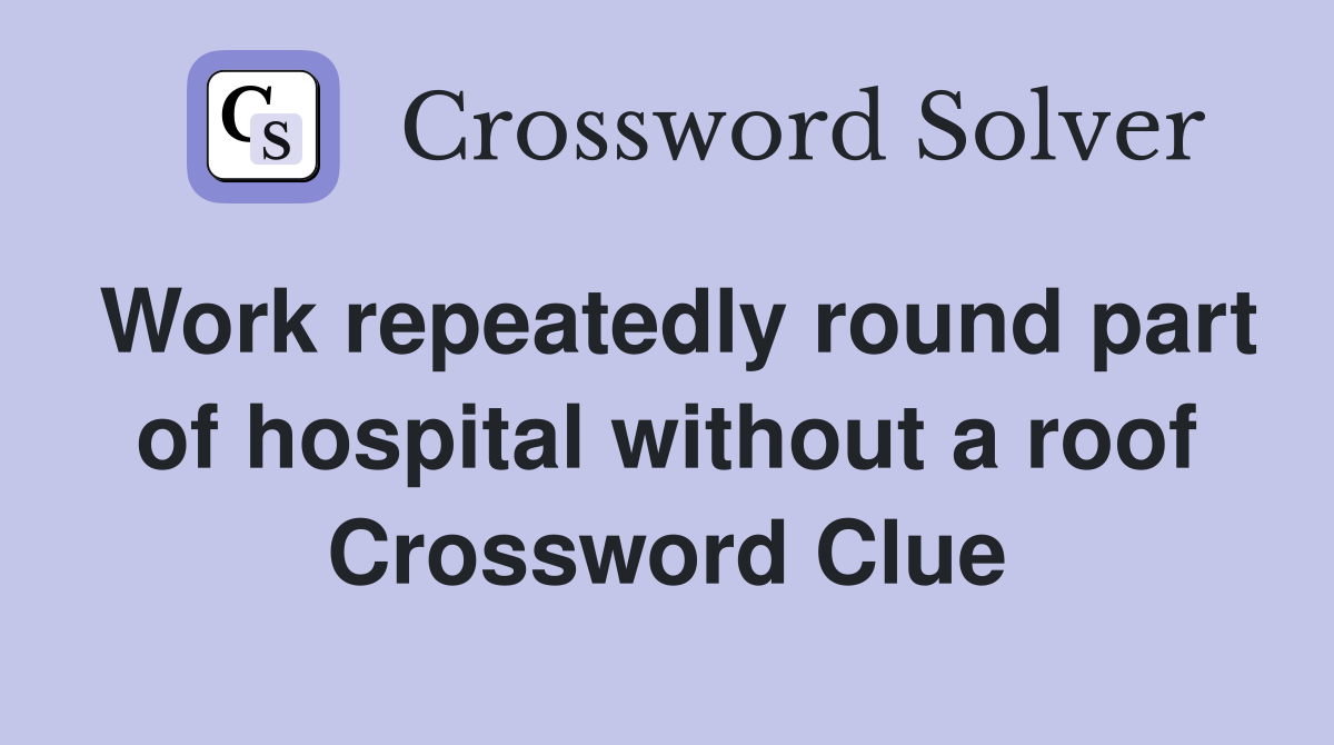 Work repeatedly round part of hospital without a roof Crossword Clue