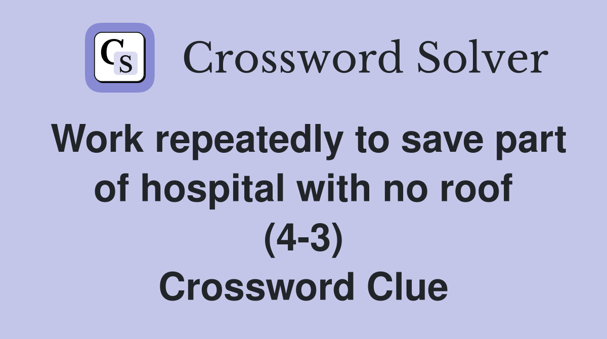 Work repeatedly to save part of hospital with no roof (4-3) Crossword Clue