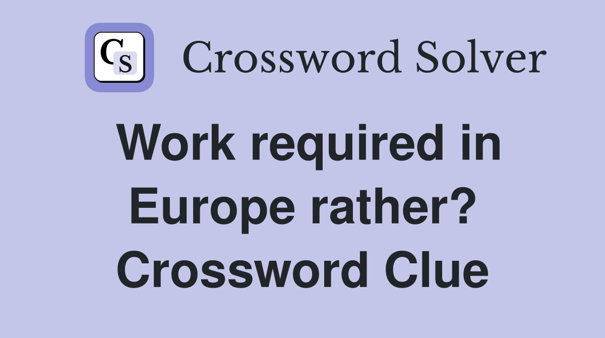 Work required in Europe rather? Crossword Clue