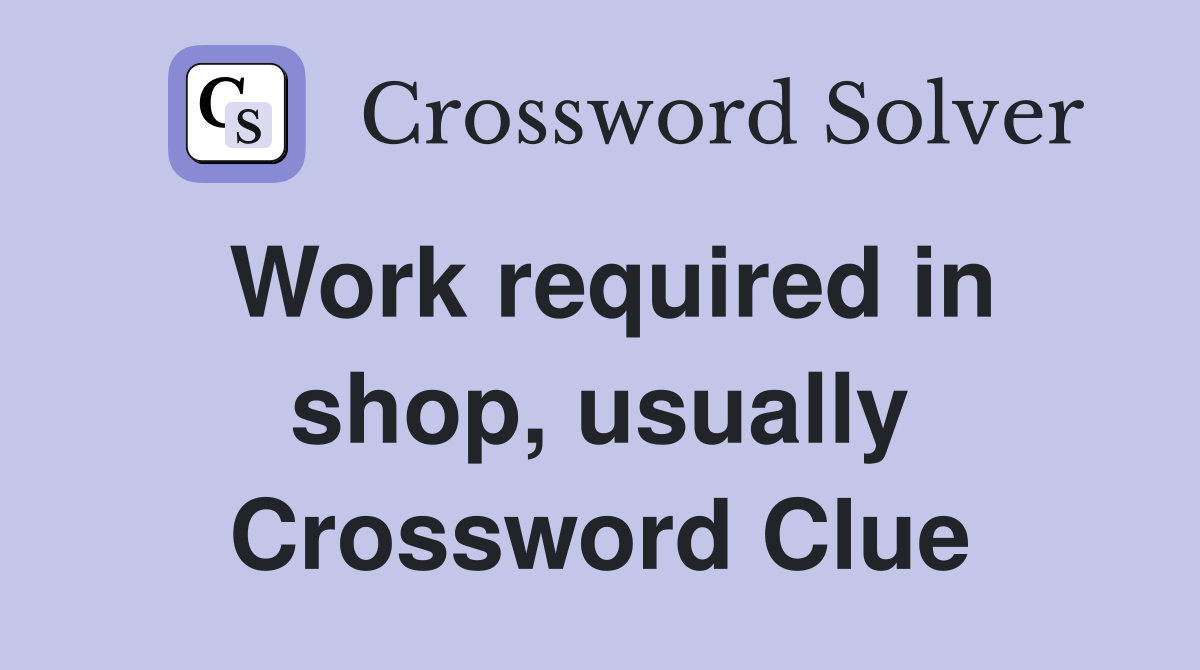 Work required in shop, usually Crossword Clue