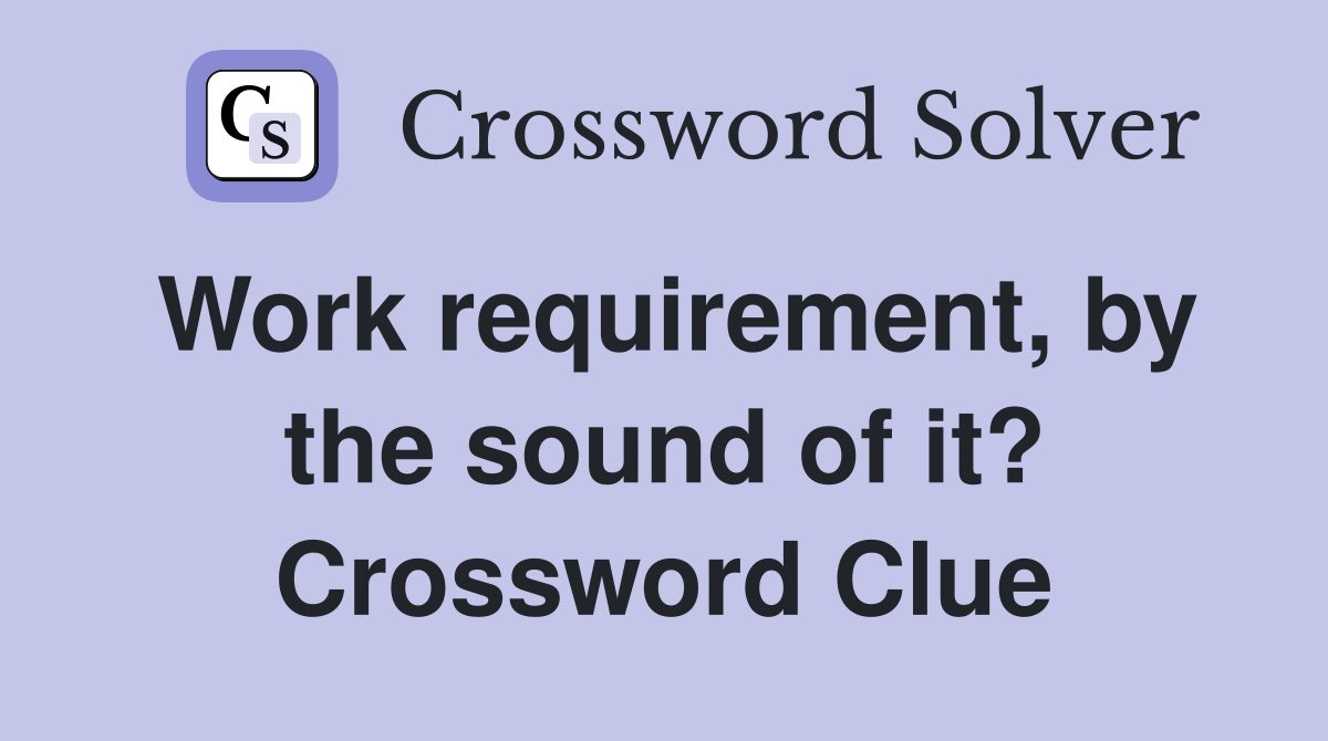 Work requirement, by the sound of it? Crossword Clue