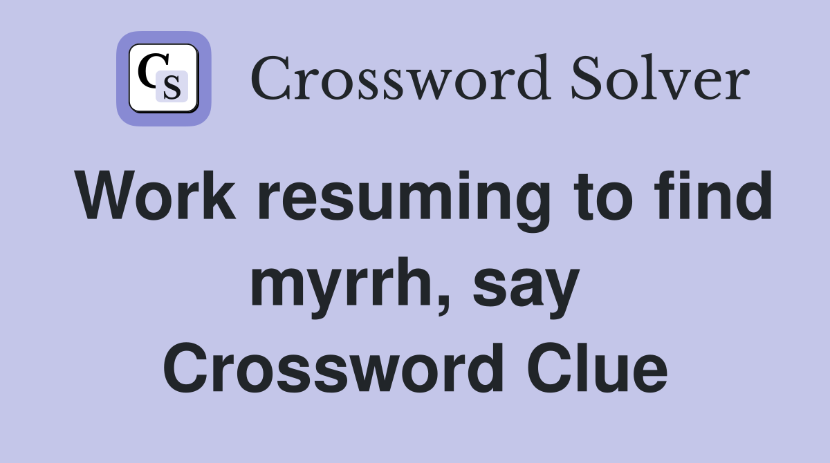 Work resuming to find myrrh, say Crossword Clue