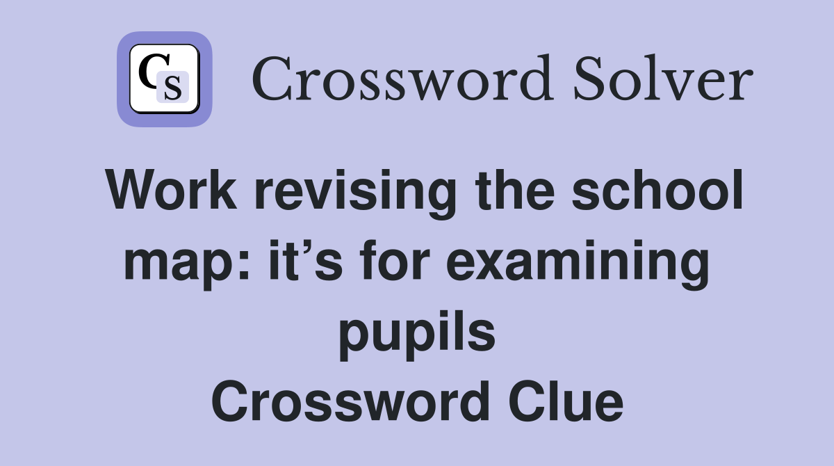 Work revising the school map: it’s for examining pupils Crossword Clue