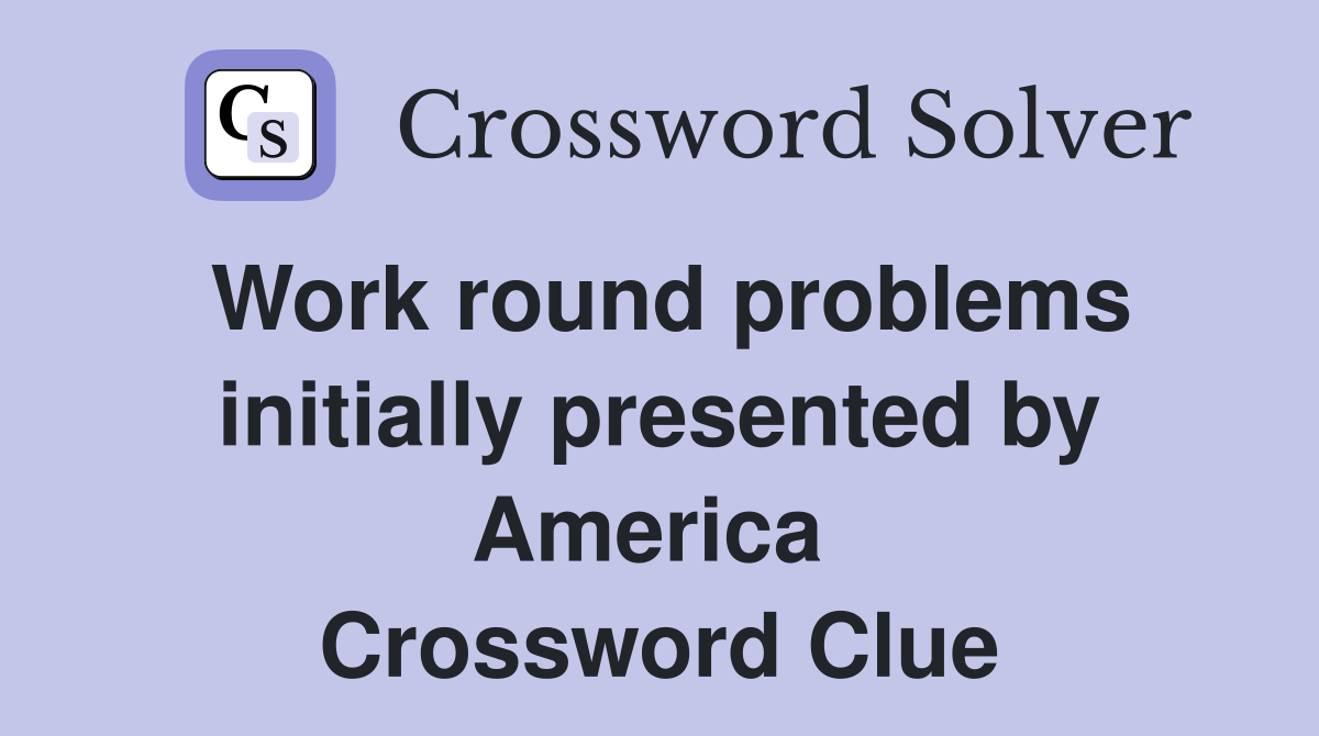 Work round problems initially presented by America  Crossword Clue