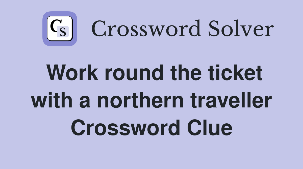 Work round the ticket with a northern traveller Crossword Clue