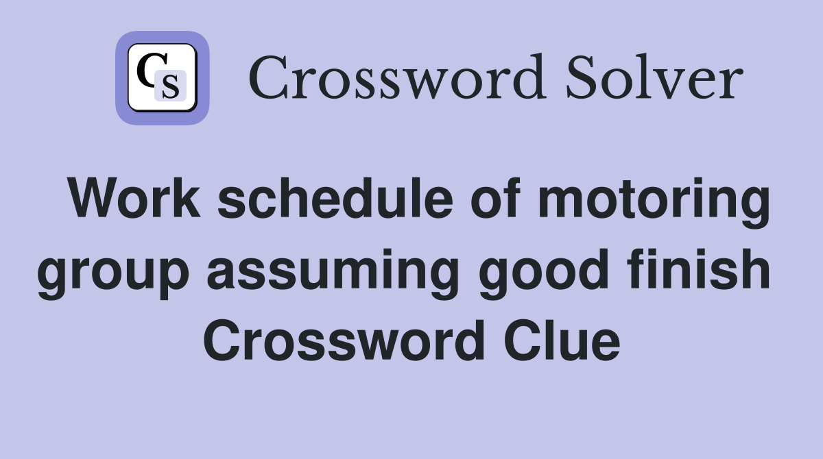 Work schedule of motoring group assuming good finish  Crossword Clue