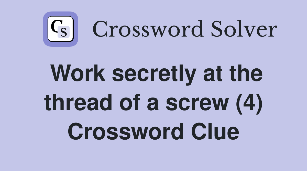 Work secretly at the thread of a screw (4) Crossword Clue