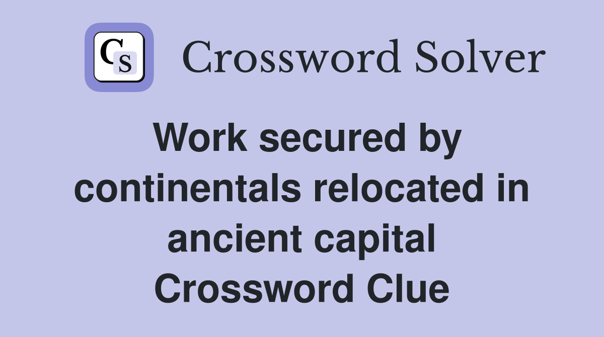 Work secured by continentals relocated in ancient capital Crossword Clue
