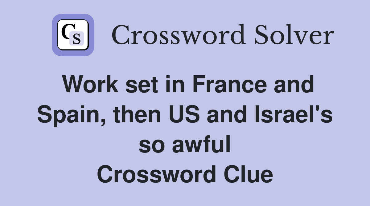 Work set in France and Spain, then US and Israel's so awful Crossword Clue