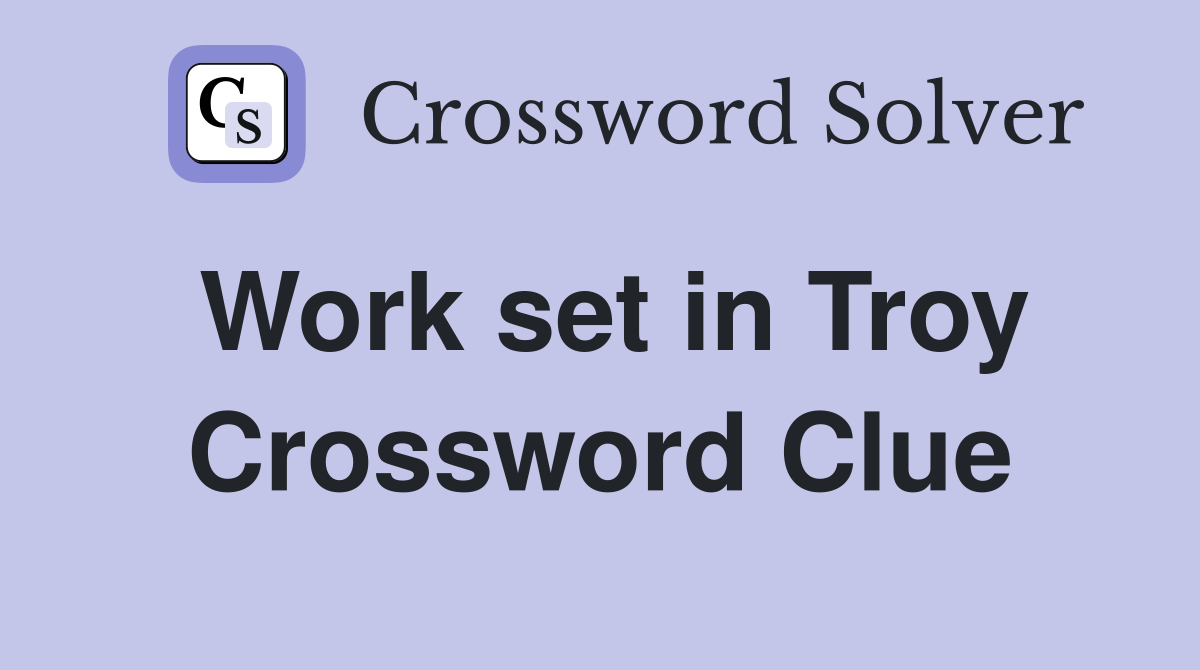 Work set in Troy Crossword Clue