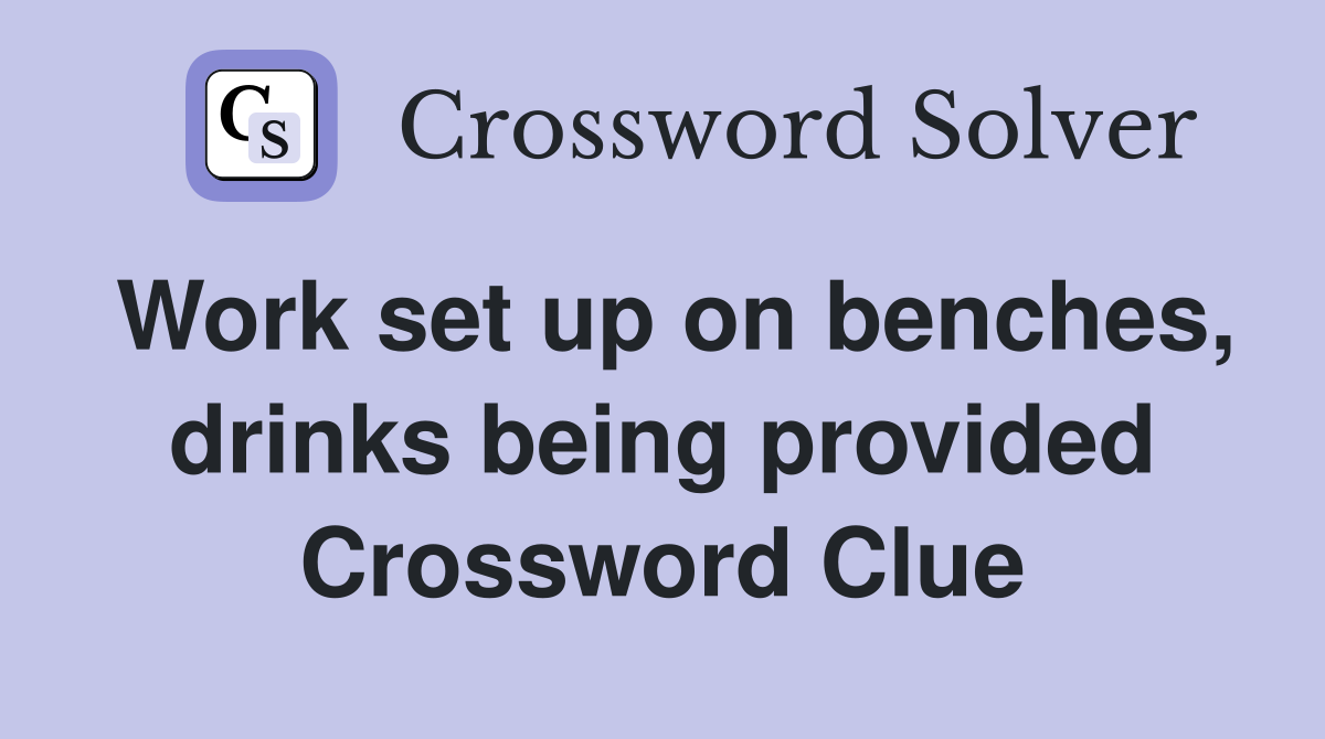Work set up on benches, drinks being provided Crossword Clue