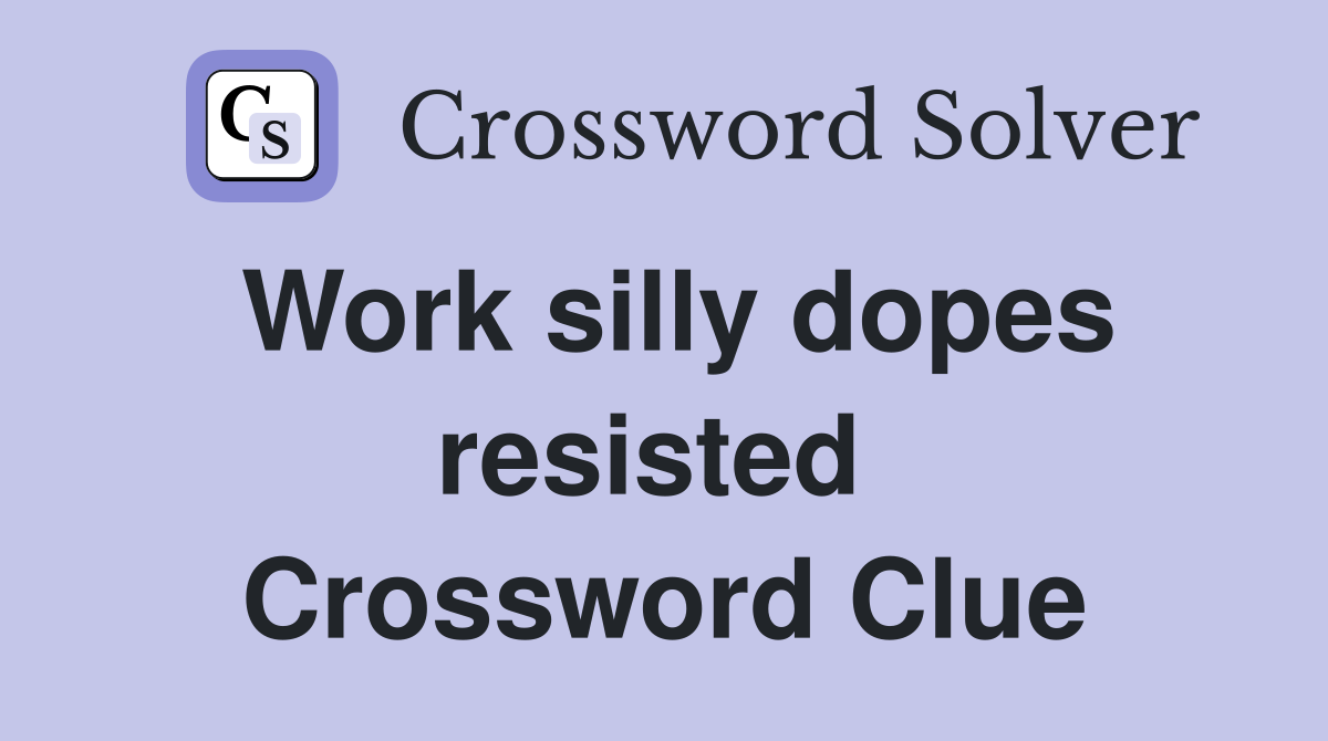 Work silly dopes resisted  Crossword Clue