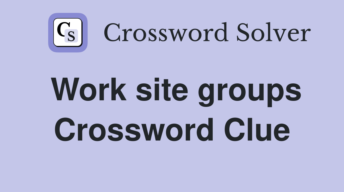 Work site groups Crossword Clue