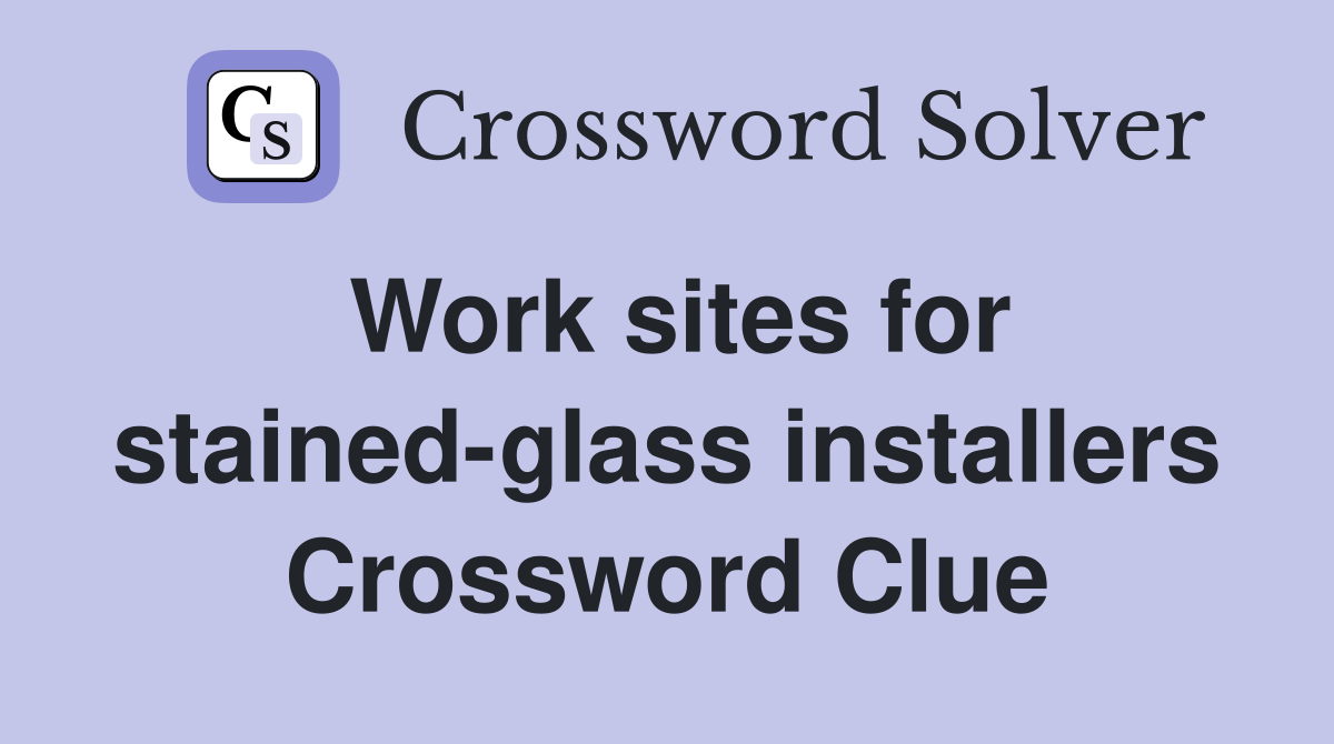 Work sites for stained-glass installers Crossword Clue