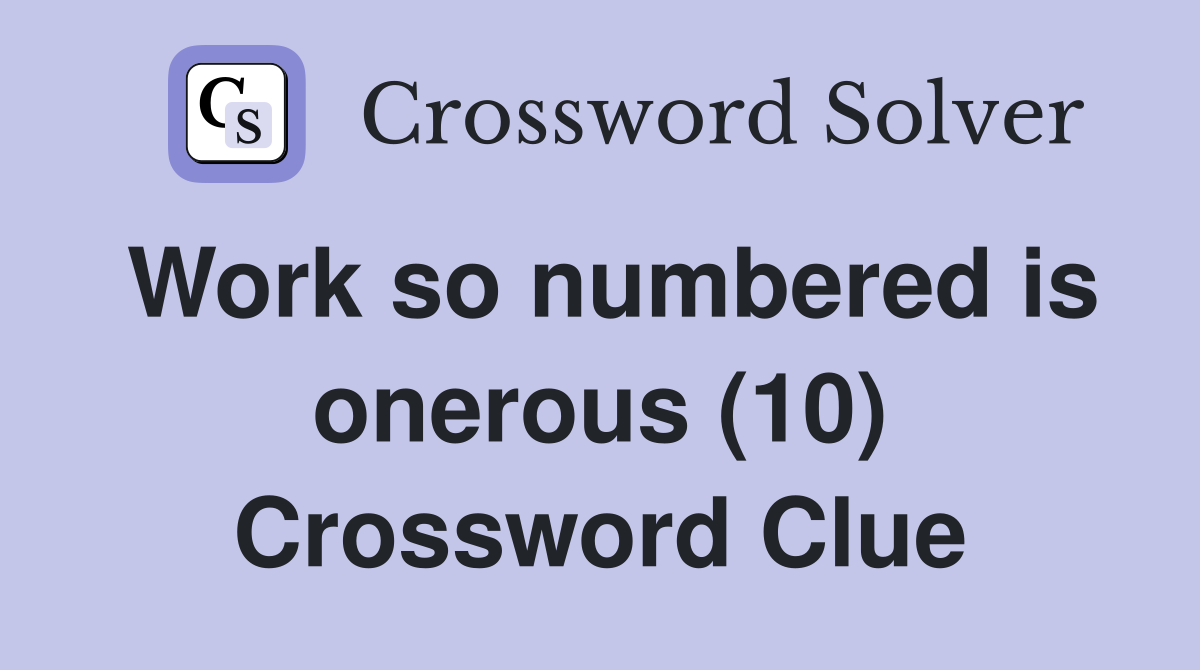 Work so numbered is onerous (10) Crossword Clue