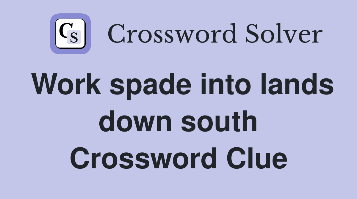 Work spade into lands down south Crossword Clue