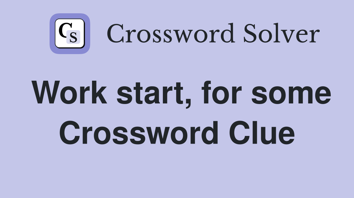 Work start, for some Crossword Clue
