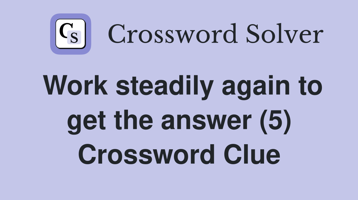 Work steadily again to get the answer (5) Crossword Clue