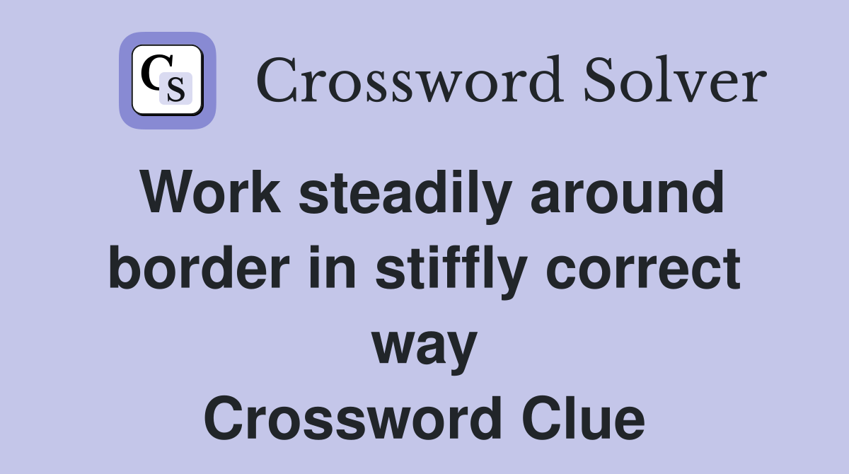 Work steadily around border in stiffly correct way Crossword Clue
