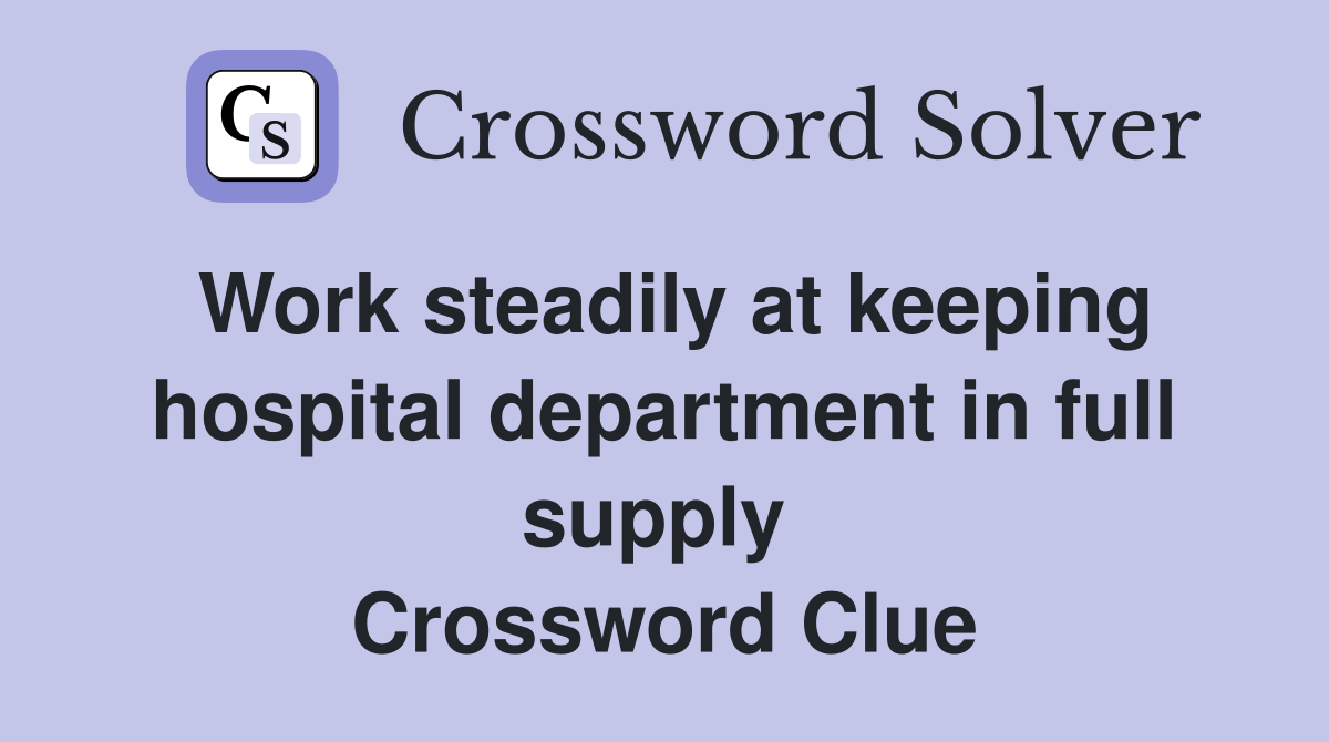 Work steadily at keeping hospital department in full supply  Crossword Clue