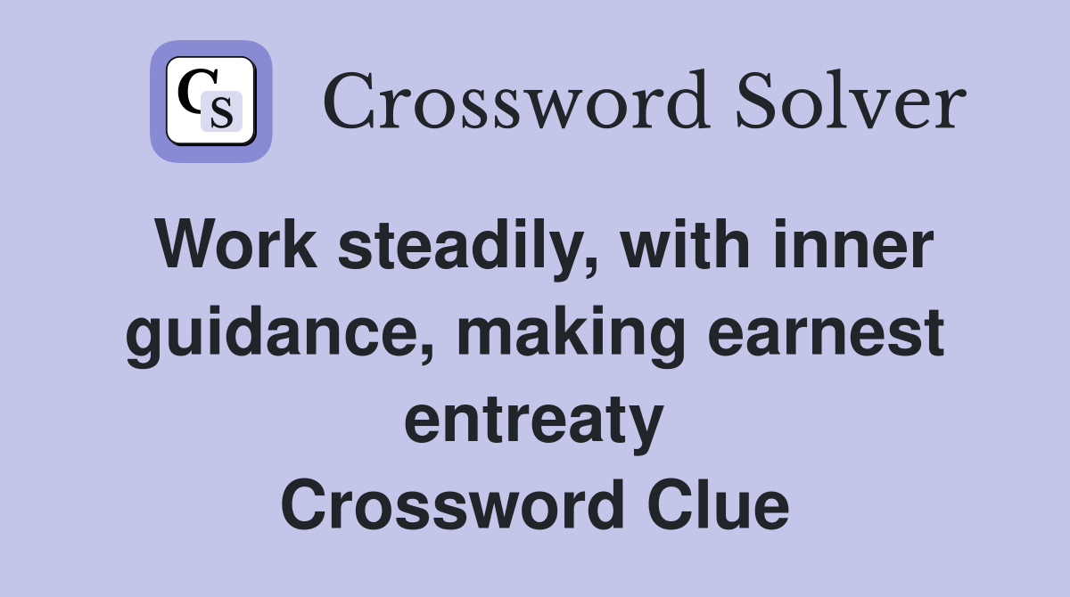 Work steadily, with inner guidance, making earnest entreaty Crossword Clue